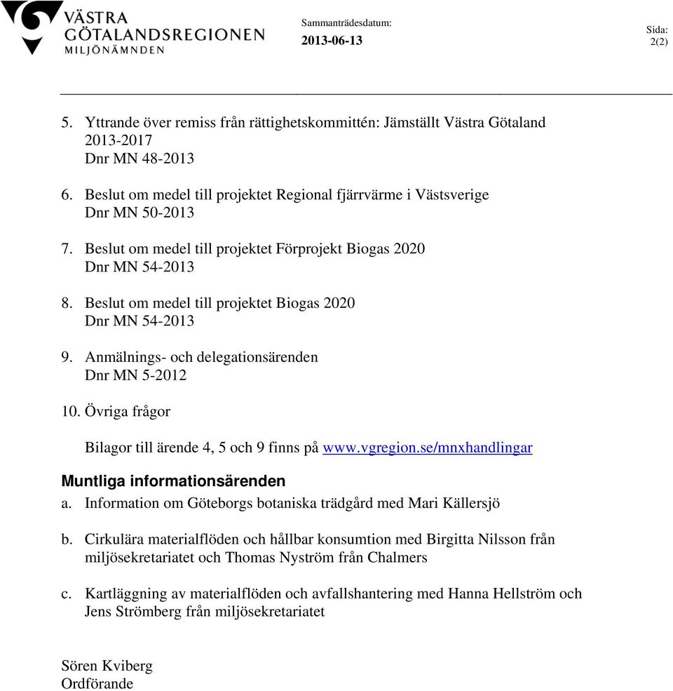 Beslut om medel till projektet Biogas 2020 Dnr MN 54-2013 9. Anmälnings- och delegationsärenden Dnr MN 5-2012 10. Övriga frågor Bilagor till ärende 4, 5 och 9 finns på www.vgregion.