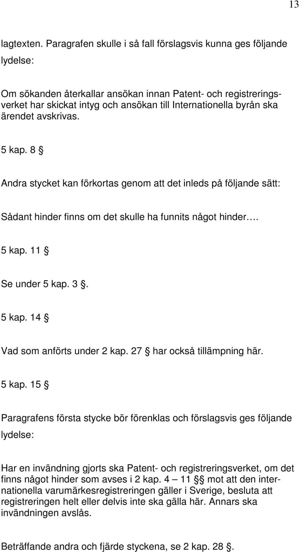 ärendet avskrivas. 5 kap. 8 Andra stycket kan förkortas genom att det inleds på följande sätt: Sådant hinder finns om det skulle ha funnits något hinder. 5 kap. 11 Se under 5 kap. 3. 5 kap. 14 Vad som anförts under 2 kap.