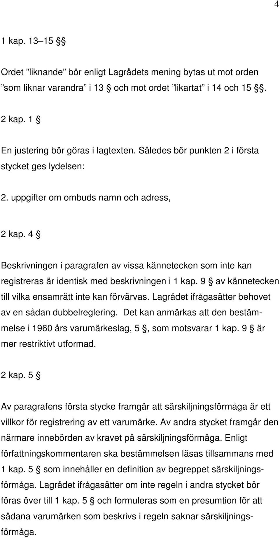 4 Beskrivningen i paragrafen av vissa kännetecken som inte kan registreras är identisk med beskrivningen i 1 kap. 9 av kännetecken till vilka ensamrätt inte kan förvärvas.