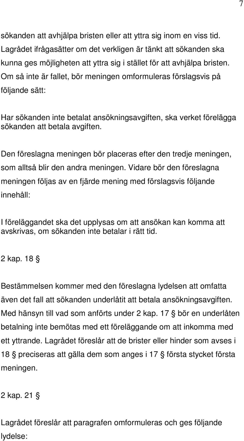 Om så inte är fallet, bör meningen omformuleras förslagsvis på följande sätt: Har sökanden inte betalat ansökningsavgiften, ska verket förelägga sökanden att betala avgiften.