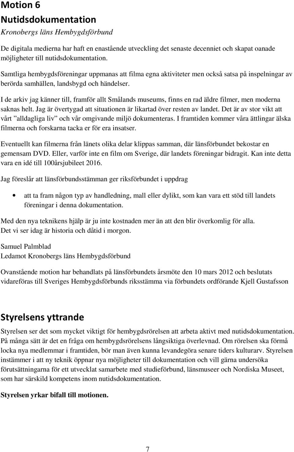 I de arkiv jag känner till, framför allt Smålands museums, finns en rad äldre filmer, men moderna saknas helt. Jag är övertygad att situationen är likartad över resten av landet.