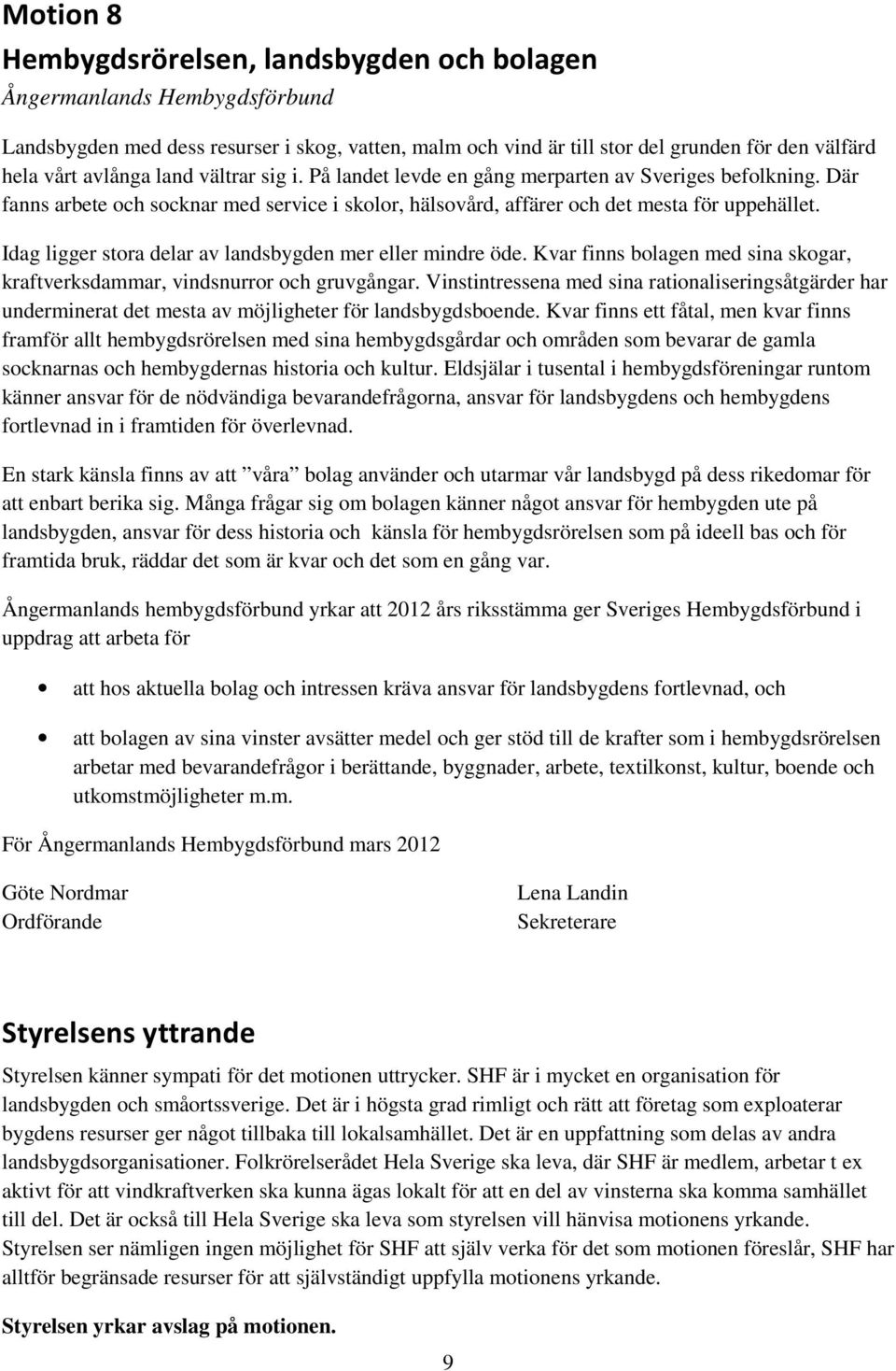 Idag ligger stora delar av landsbygden mer eller mindre öde. Kvar finns bolagen med sina skogar, kraftverksdammar, vindsnurror och gruvgångar.