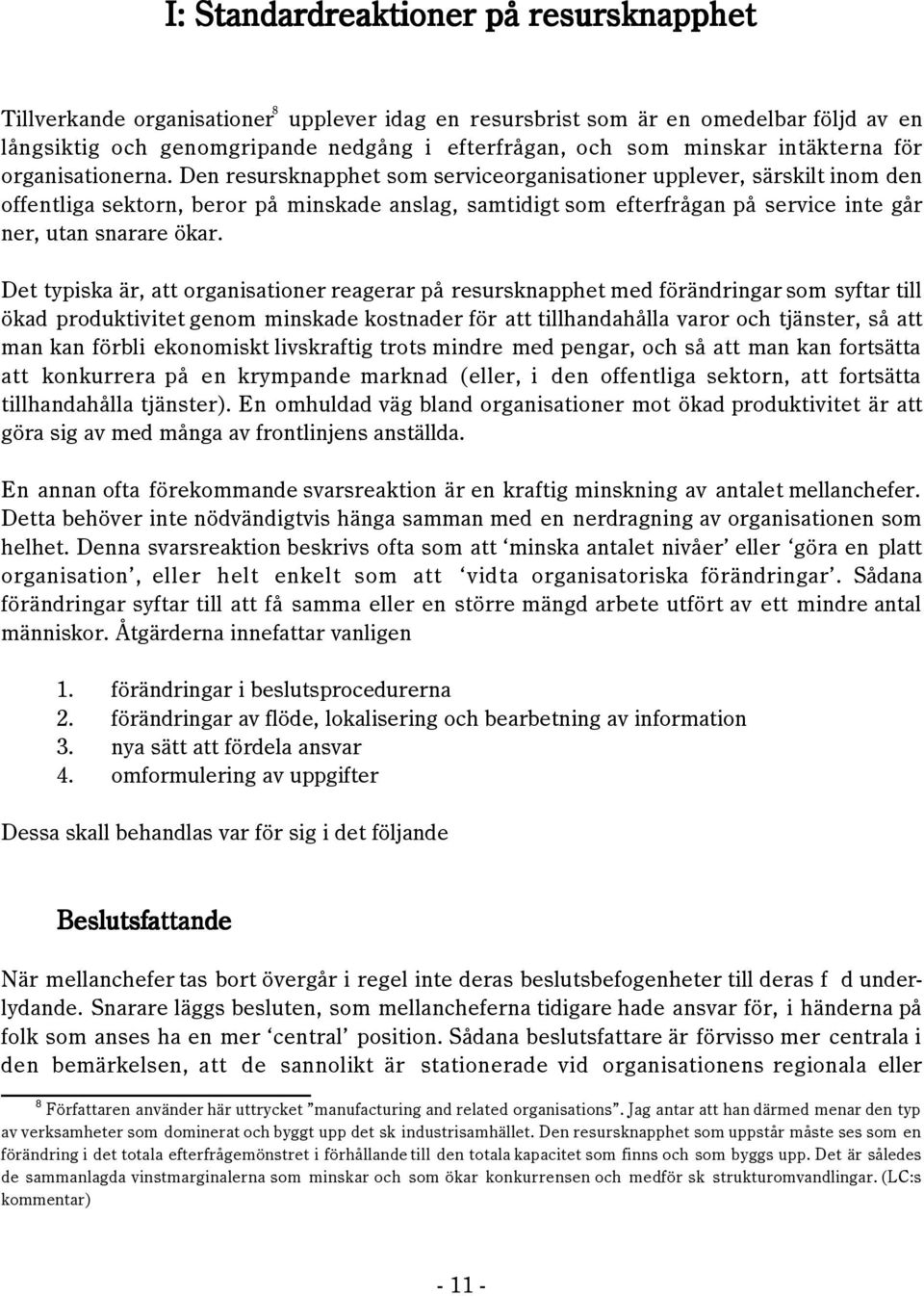 Den resursknapphet som serviceorganisationer upplever, sšrskilt inom den offentliga sektorn, beror pœ minskade anslag, samtidigt som efterfrœgan pœ service inte gœr ner, utan snarare škar.