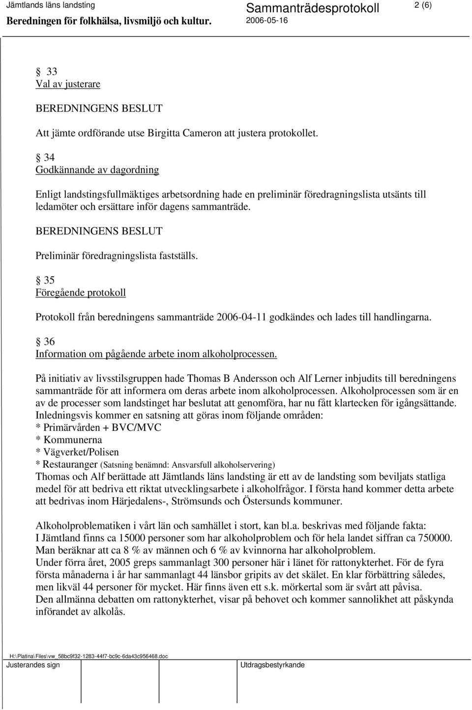 Preliminär föredragningslista fastställs. 35 Föregående protokoll Protokoll från beredningens sammanträde 2006-04-11 godkändes och lades till handlingarna.