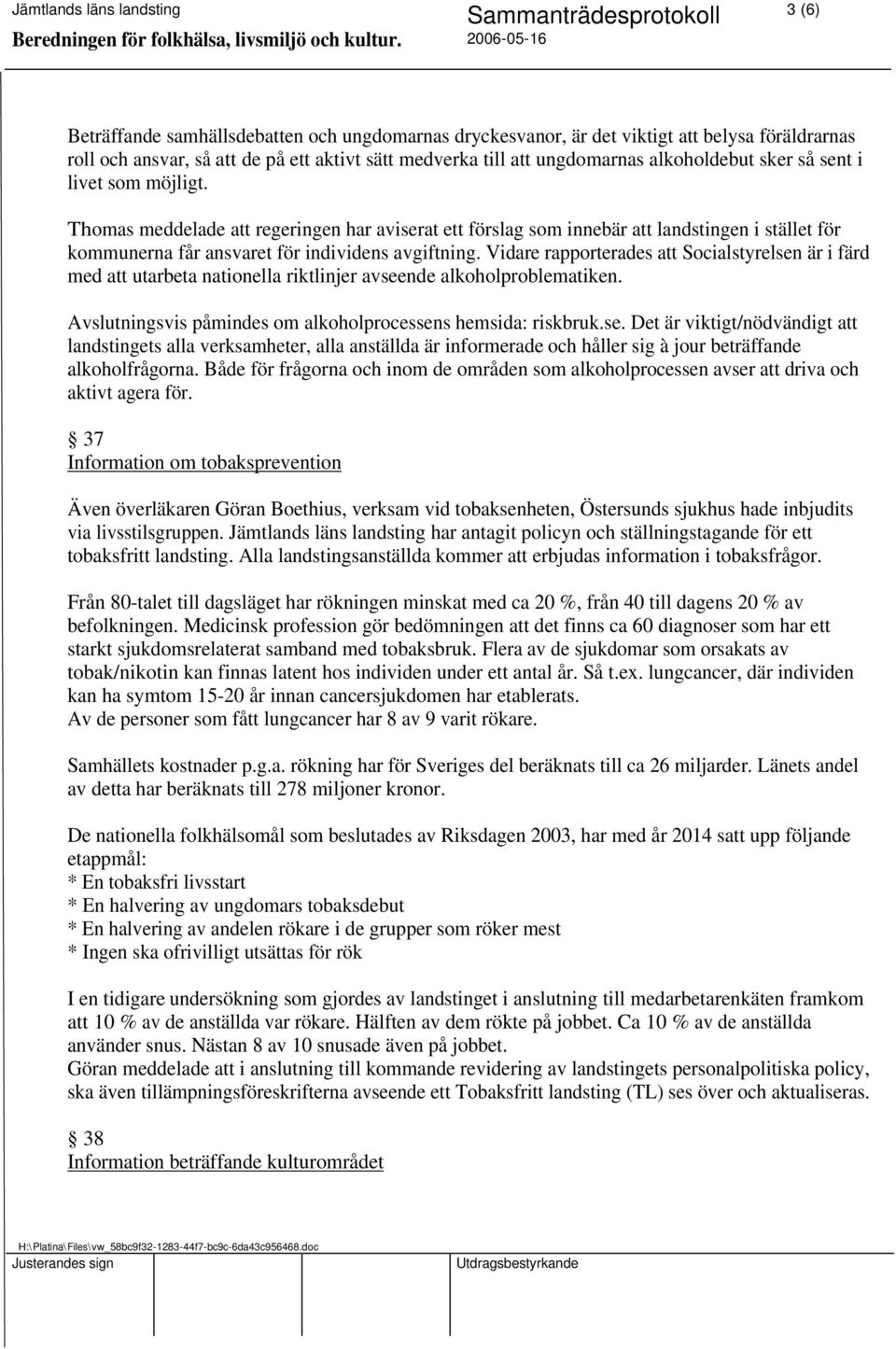 Vidare rapporterades att Socialstyrelsen är i färd med att utarbeta nationella riktlinjer avseende alkoholproblematiken. Avslutningsvis påmindes om alkoholprocessens hemsida: riskbruk.se. Det är viktigt/nödvändigt att landstingets alla verksamheter, alla anställda är informerade och håller sig à jour beträffande alkoholfrågorna.