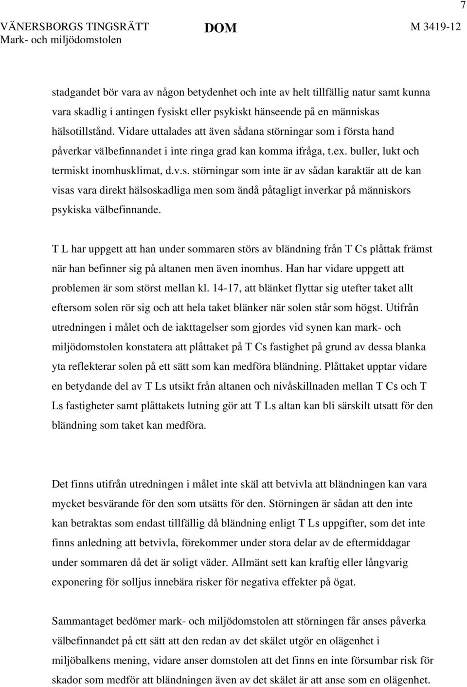 T L har uppgett att han under sommaren störs av bländning från T Cs plåttak främst när han befinner sig på altanen men även inomhus. Han har vidare uppgett att problemen är som störst mellan kl.