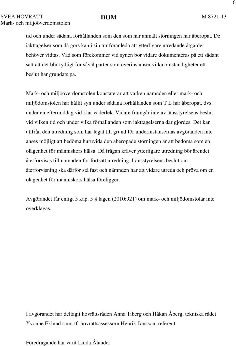 Vad som förekommer vid synen bör vidare dokumenteras på ett sådant sätt att det blir tydligt för såväl parter som överinstanser vilka omständigheter ett beslut har grundats på.