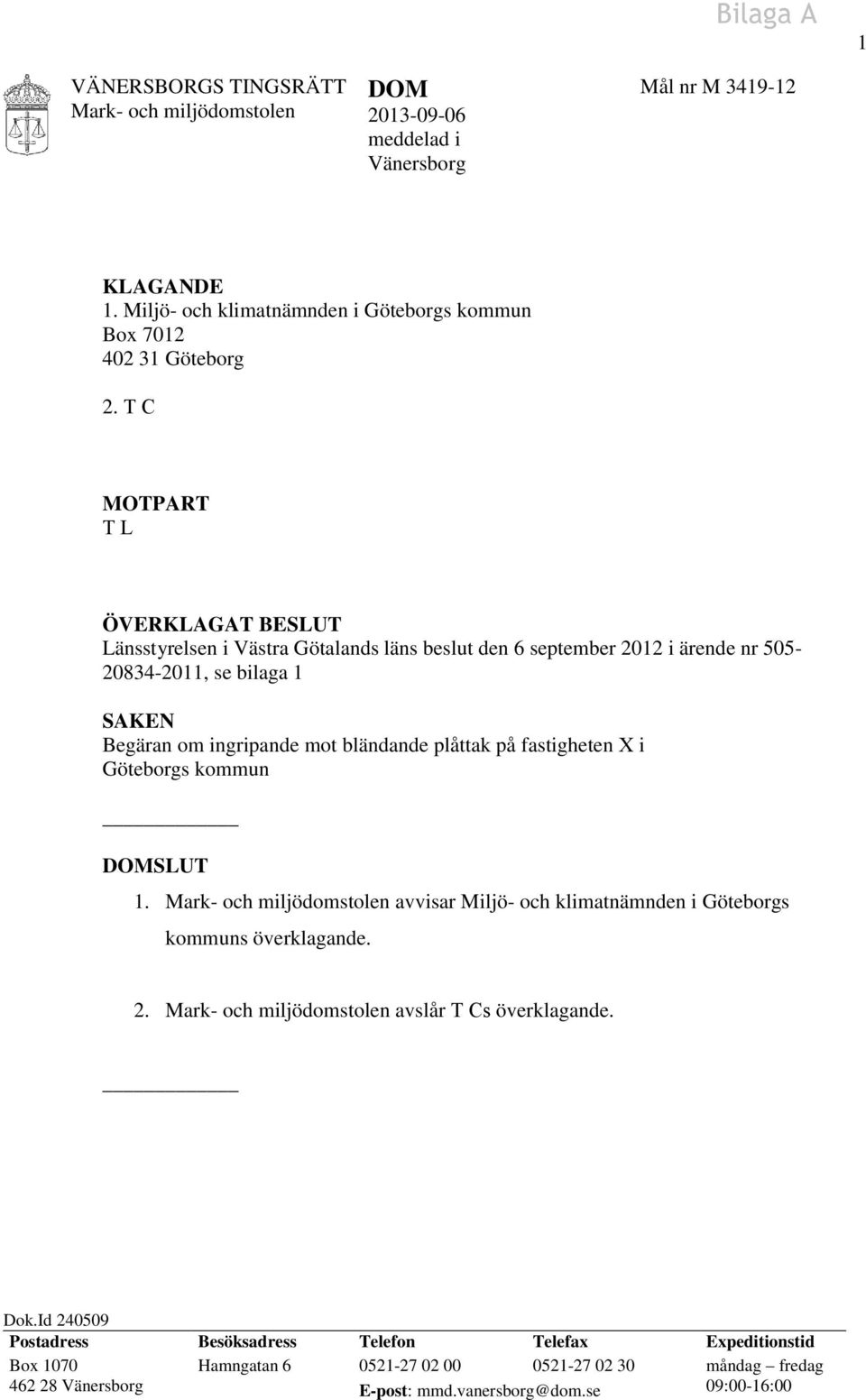 bländande plåttak på fastigheten X i Göteborgs kommun DOMSLUT 1. avvisar Miljö- och klimatnämnden i Göteborgs kommuns överklagande. 2. avslår T Cs överklagande. Dok.