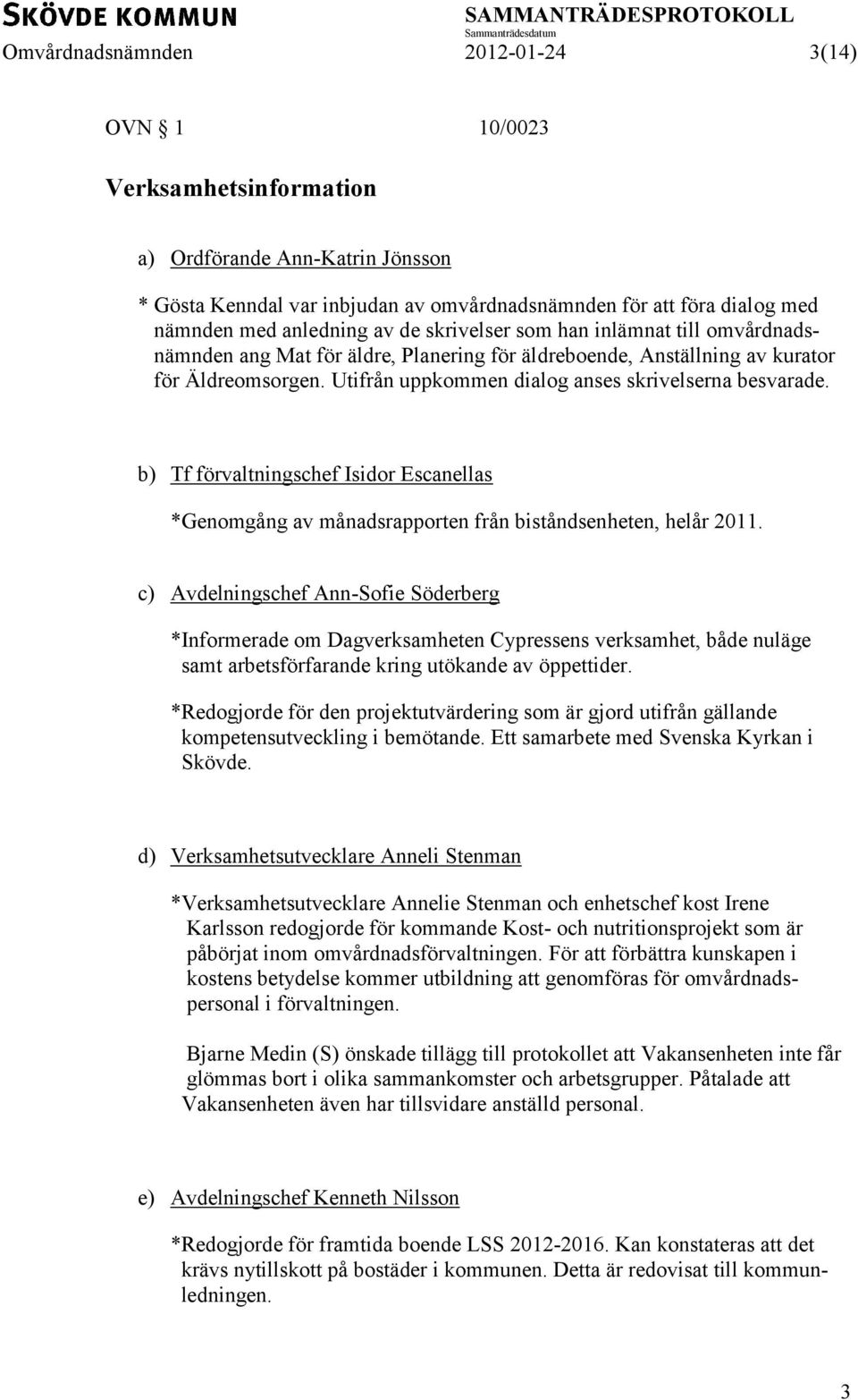 Utifrån uppkommen dialog anses skrivelserna besvarade. b) Tf förvaltningschef Isidor Escanellas *Genomgång av månadsrapporten från biståndsenheten, helår 2011.