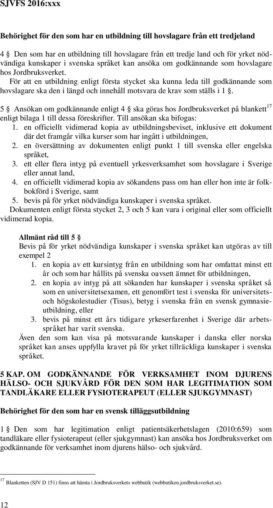 För att en utbildning enligt första stycket ska kunna leda till godkännande som hovslagare ska den i längd och innehåll motsvara de krav som ställs i 1.