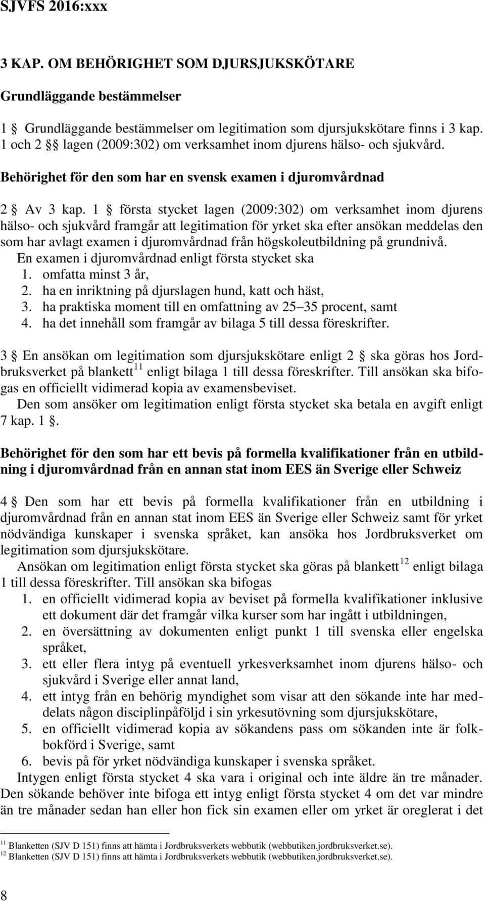 1 första stycket lagen (2009:302) om verksamhet inom djurens hälso- och sjukvård framgår att legitimation för yrket ska efter ansökan meddelas den som har avlagt examen i djuromvårdnad från