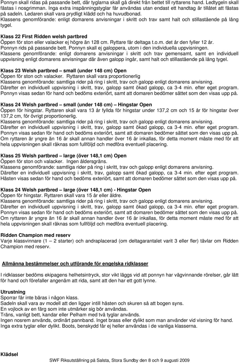 Klassens genomförande: enligt domarens anvisningar i skritt och trav samt halt och stillastående på lång tygel. Klass 22 First Ridden welsh partbred Öppen för ston eller valacker ej högre än 128 cm.