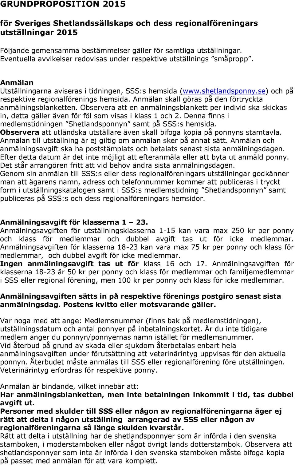 Anmälan skall göras på den förtryckta anmälningsblanketten. Observera att en anmälningsblankett per individ ska skickas in, detta gäller även för föl som visas i klass 1 och 2.