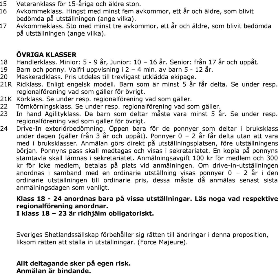 19 Barn och ponny. Valfri uppvisning i 2 4 min. av barn 5-12 år. 20 Maskeradklass. Pris utdelas till trevligast utklädda ekipage. 21R Ridklass. Enligt engelsk modell. Barn som är minst 5 år får delta.