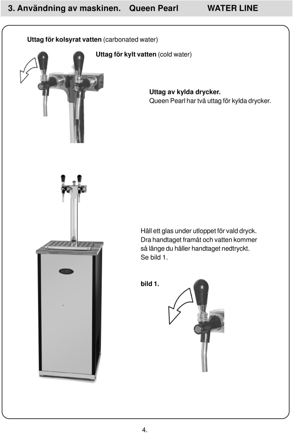 vatten (cold water) Uttag av kylda drycker.