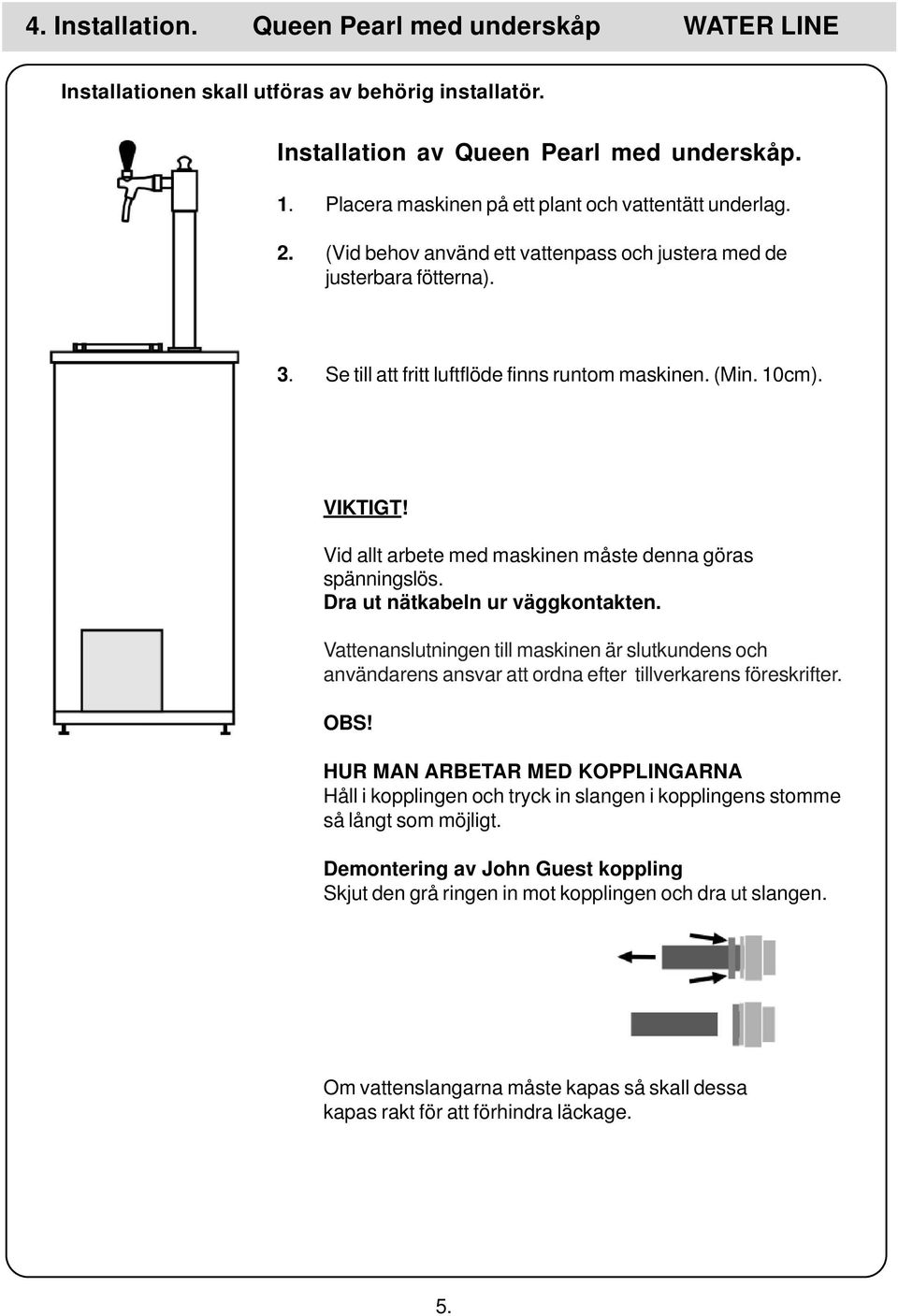 VIKTIGT! Vid allt arbete med maskinen måste denna göras spänningslös. Dra ut nätkabeln ur väggkontakten.