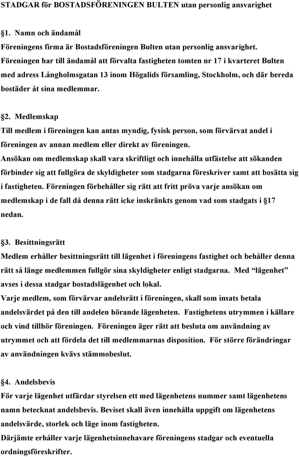 Medlemskap Till medlem i föreningen kan antas myndig, fysisk person, som förvärvat andel i föreningen av annan medlem eller direkt av föreningen.