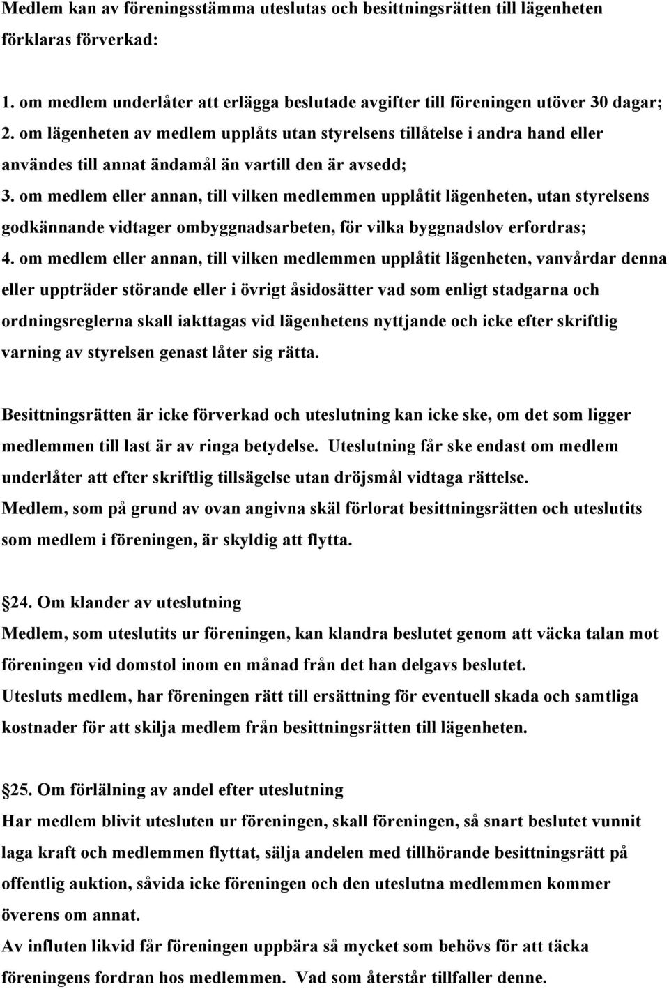 om medlem eller annan, till vilken medlemmen upplåtit lägenheten, utan styrelsens godkännande vidtager ombyggnadsarbeten, för vilka byggnadslov erfordras; 4.