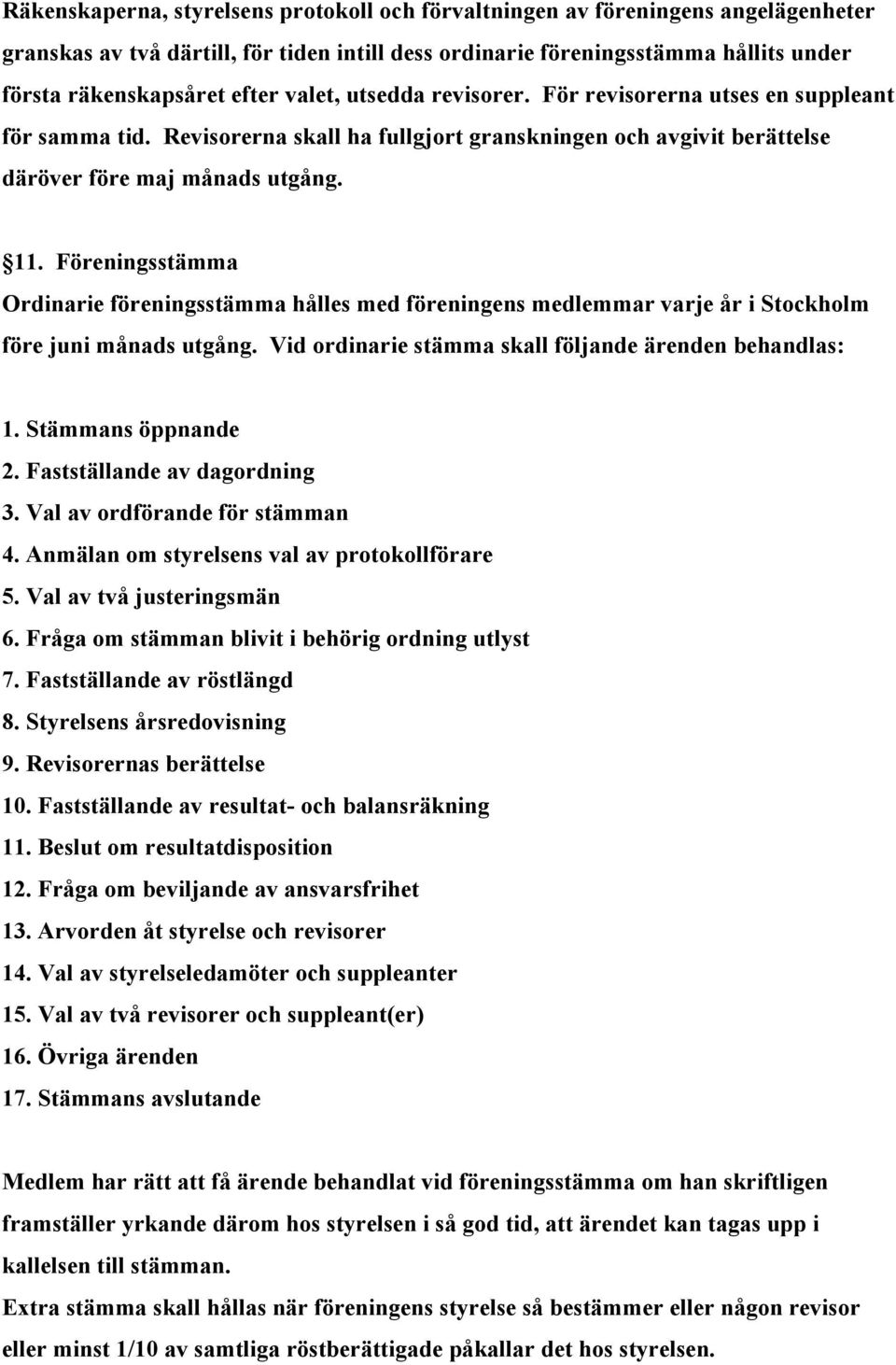 Föreningsstämma Ordinarie föreningsstämma hålles med föreningens medlemmar varje år i Stockholm före juni månads utgång. Vid ordinarie stämma skall följande ärenden behandlas: 1. Stämmans öppnande 2.