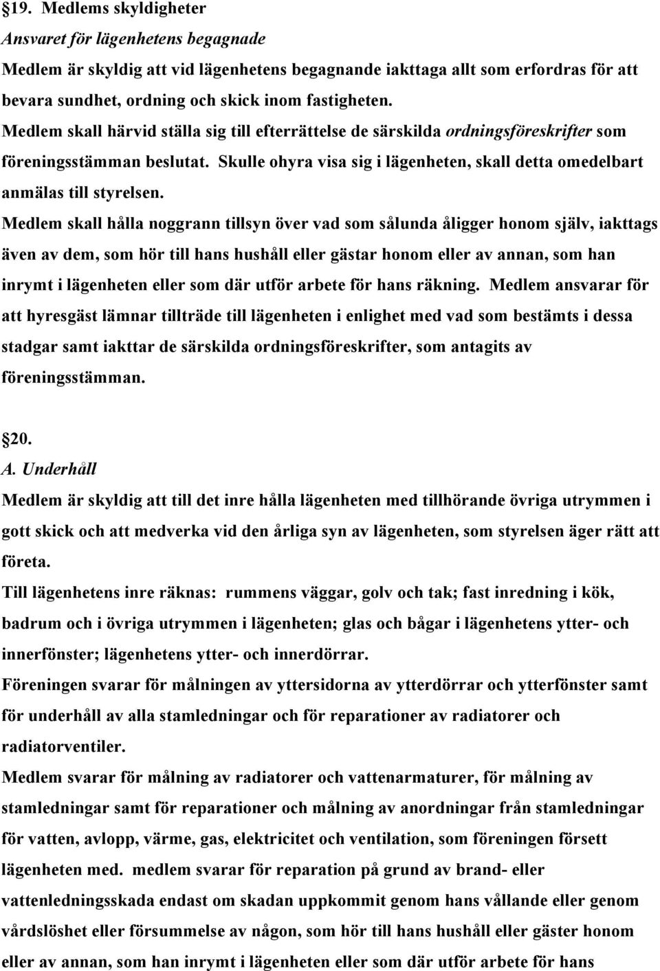 Medlem skall hålla noggrann tillsyn över vad som sålunda åligger honom själv, iakttags även av dem, som hör till hans hushåll eller gästar honom eller av annan, som han inrymt i lägenheten eller som