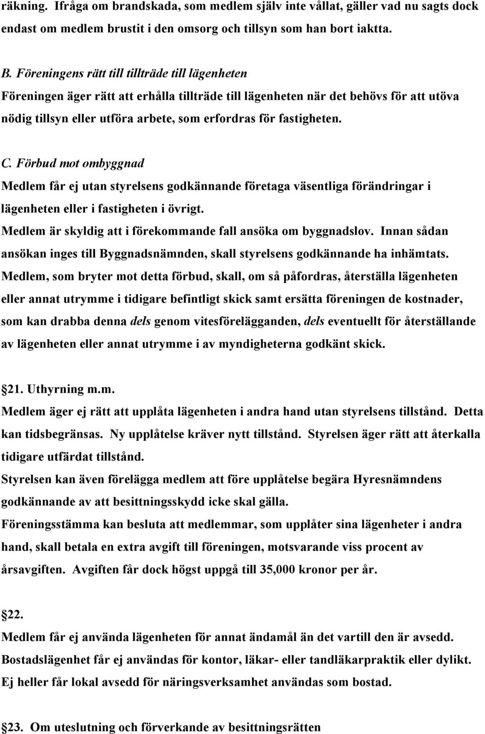 fastigheten. C. Förbud mot ombyggnad Medlem får ej utan styrelsens godkännande företaga väsentliga förändringar i lägenheten eller i fastigheten i övrigt.