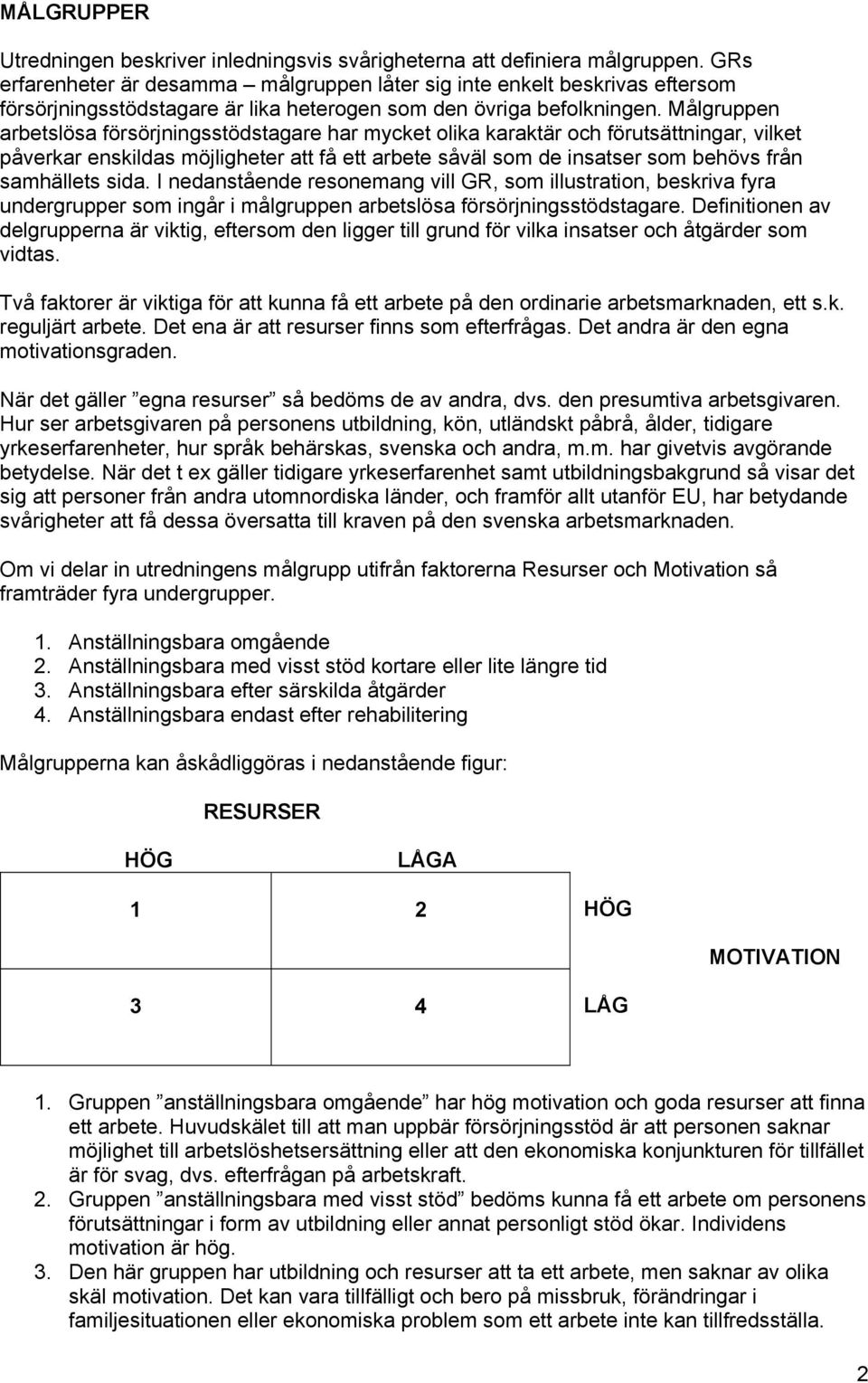 Målgruppen arbetslösa försörjningsstödstagare har mycket olika karaktär och förutsättningar, vilket påverkar enskildas möjligheter att få ett arbete såväl som de insatser som behövs från samhällets