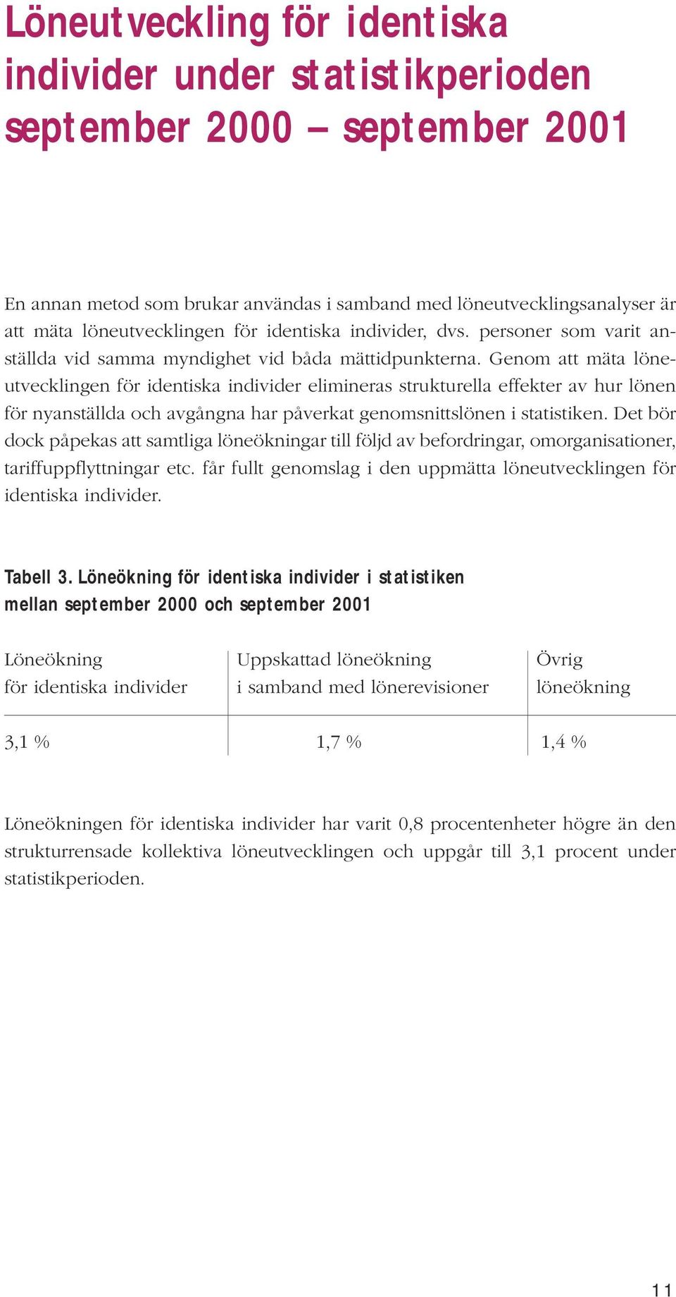 Genom att mäta löneutvecklingen för identiska individer elimineras strukturella effekter av hur lönen för nyanställda och avgångna har påverkat genomsnittslönen i statistiken.