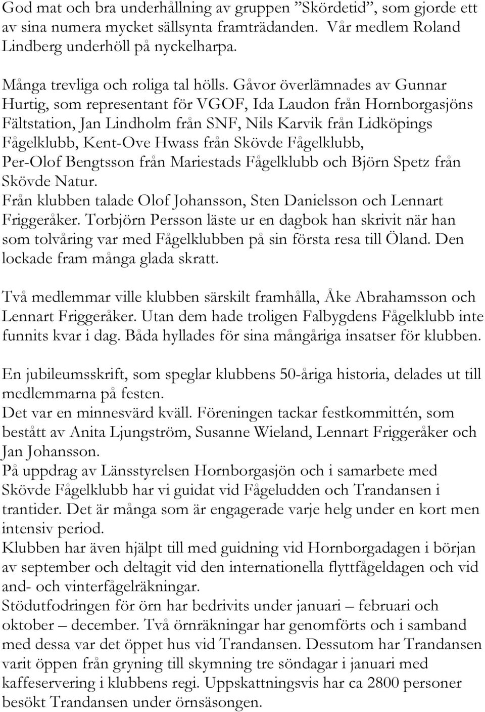 Gåvor överlämnades av Gunnar Hurtig, som representant för VGOF, Ida Laudon från Hornborgasjöns Fältstation, Jan Lindholm från SNF, Nils Karvik från Lidköpings Fågelklubb, Kent-Ove Hwass från Skövde