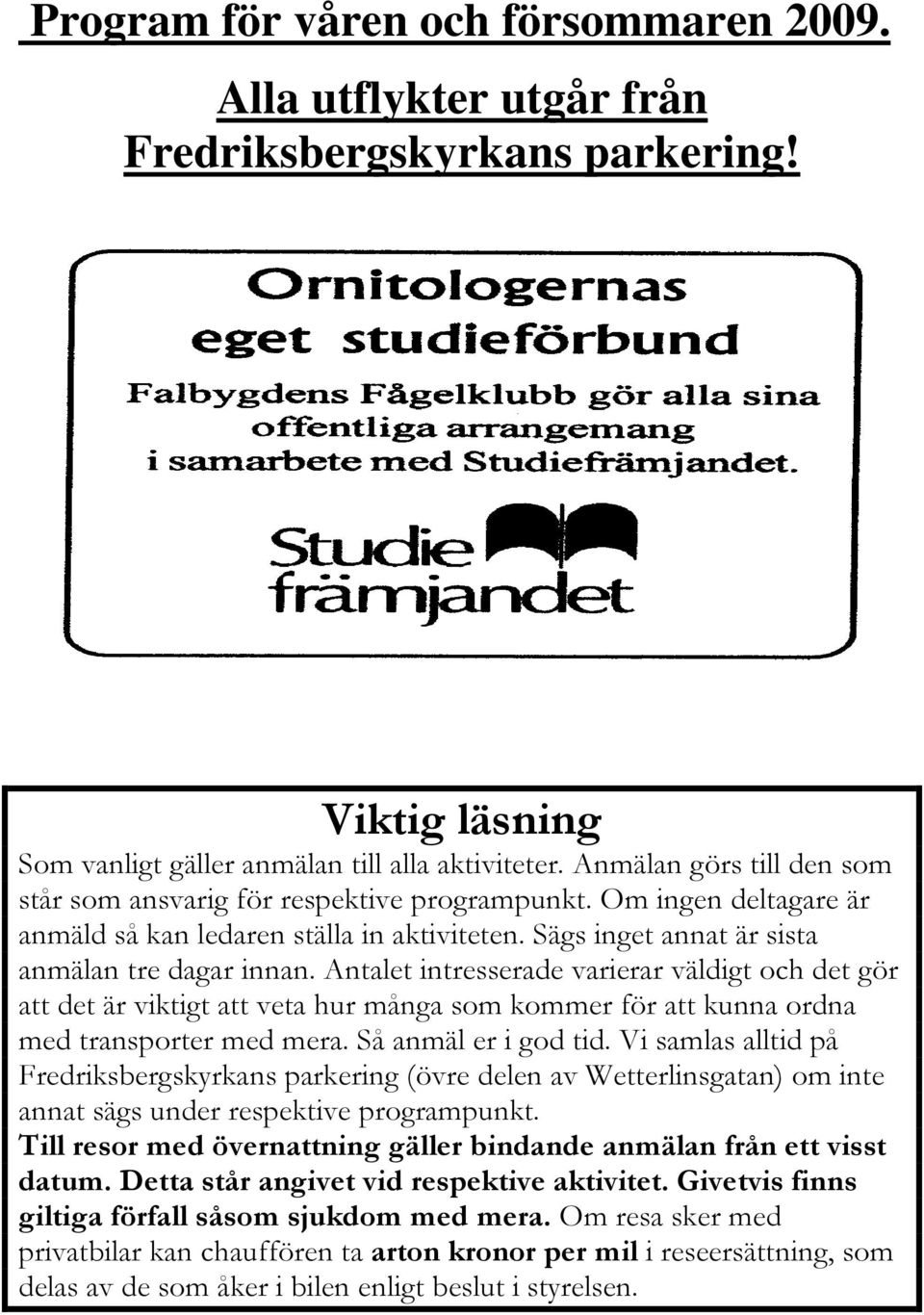 Antalet intresserade varierar väldigt och det gör att det är viktigt att veta hur många som kommer för att kunna ordna med transporter med mera. Så anmäl er i god tid.