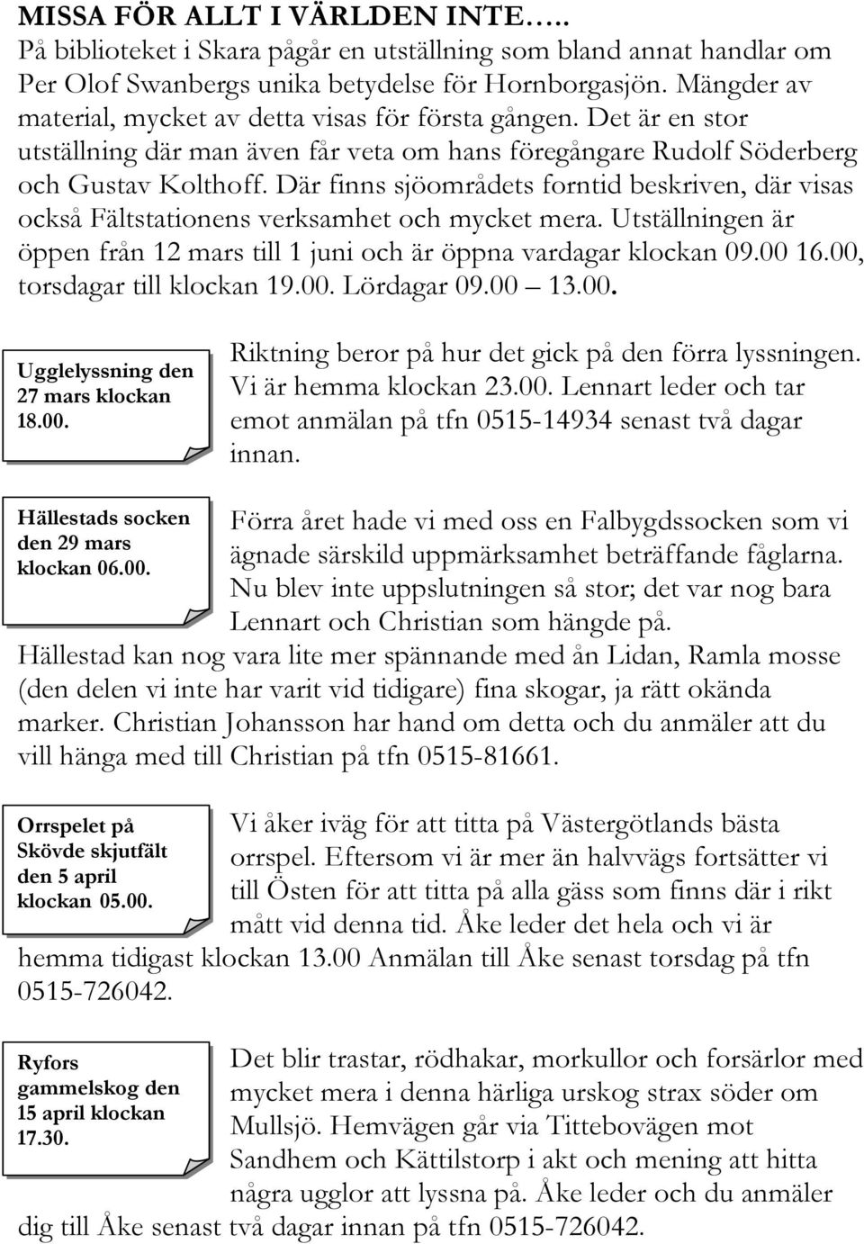 Där finns sjöområdets forntid beskriven, där visas också Fältstationens verksamhet och mycket mera. Utställningen är öppen från 12 mars till 1 juni och är öppna vardagar klockan 09.00 16.