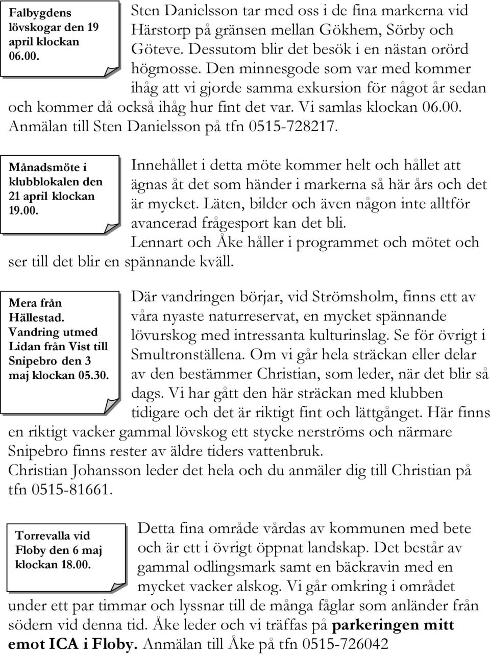 Vi samlas klockan 06.00. Anmälan till Sten Danielsson på tfn 0515-728217. Månadsmöte i klubblokalen den 21 april klockan 19.00. ser till det blir en spännande kväll. Mera från Hällestad.