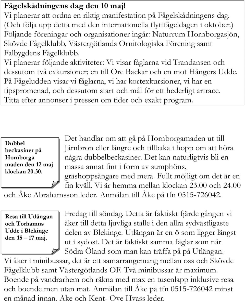 Vi planerar följande aktiviteter: Vi visar fåglarna vid Trandansen och dessutom två exkursioner; en till Ore Backar och en mot Hångers Udde.