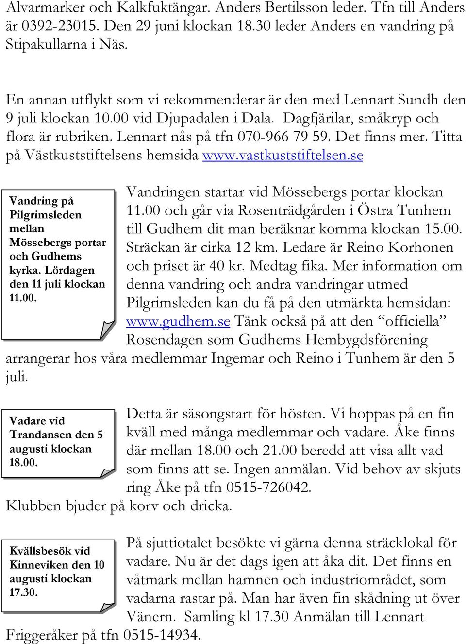 Det finns mer. Titta på Västkuststiftelsens hemsida www.vastkuststiftelsen.se Vandring på Pilgrimsleden mellan Mössebergs portar och Gudhems kyrka. Lördagen den 11 juli klockan 11.00.