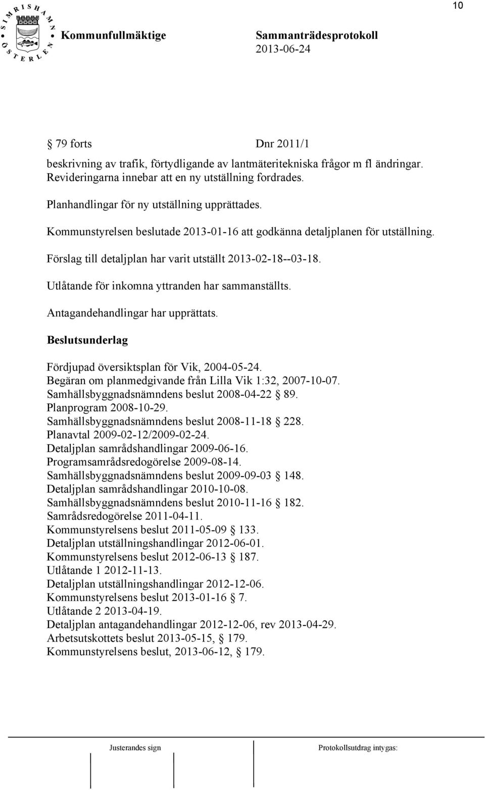 Utlåtande för inkomna yttranden har sammanställts. Antagandehandlingar har upprättats. Beslutsunderlag Fördjupad översiktsplan för Vik, 2004-05-24.