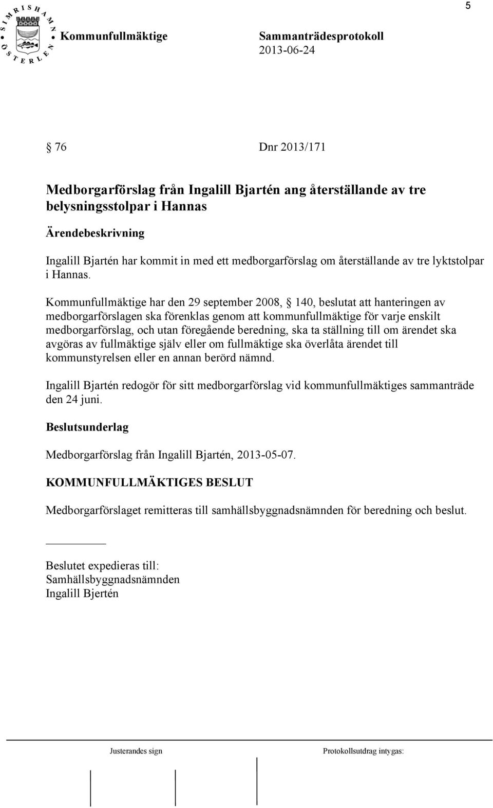 har den 29 september 2008, 140, beslutat att hanteringen av medborgarförslagen ska förenklas genom att kommunfullmäktige för varje enskilt medborgarförslag, och utan föregående beredning, ska ta