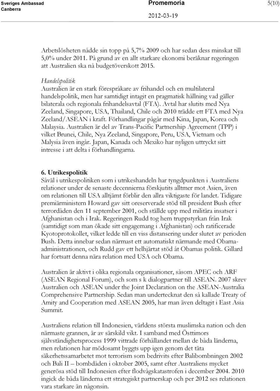 Handelspolitik Australien är en stark förespråkare av frihandel och en multilateral handelspolitik, men har samtidigt intagit en pragmatisk hållning vad gäller bilaterala och regionala