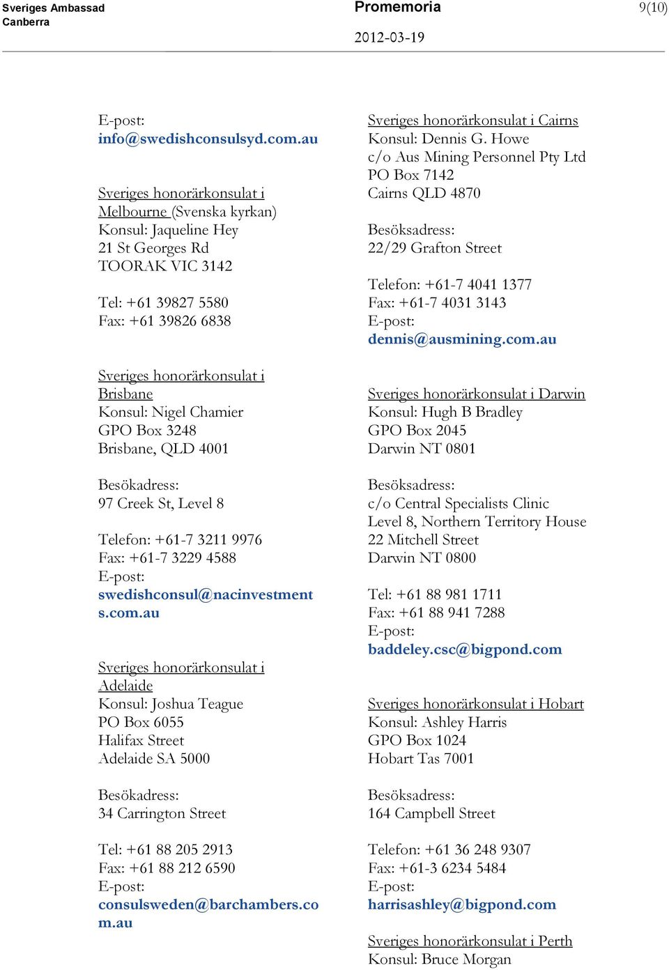 Nigel Chamier GPO Box 3248 Brisbane, QLD 4001 Besökadress: 97 Creek St, Level 8 Telefon: +61-7 3211 9976 Fax: +61-7 3229 4588 swedishconsul@nacinvestment s.com.