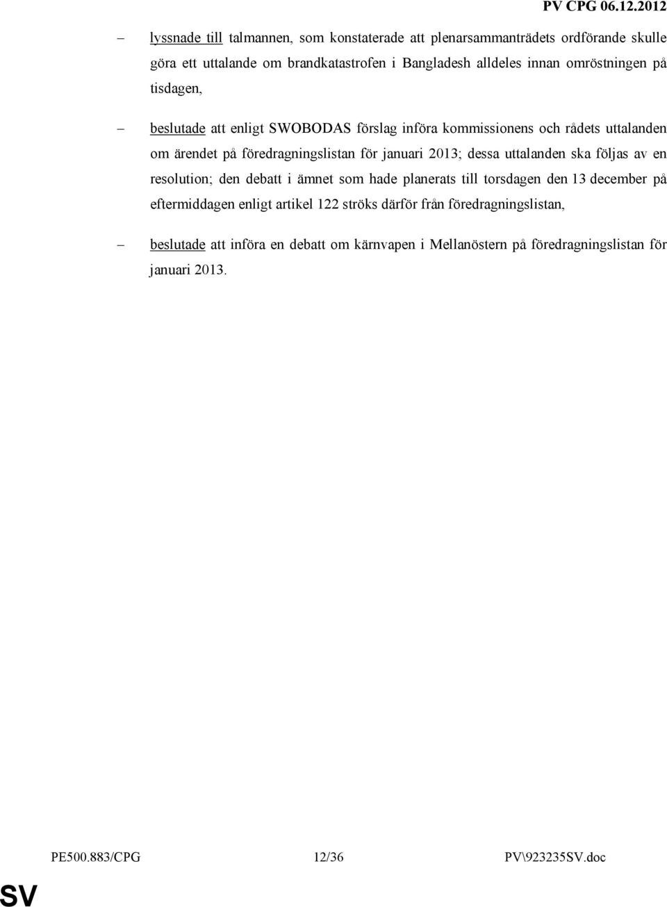 dessa uttalanden ska följas av en resolution; den debatt i ämnet som hade planerats till torsdagen den 13 december på eftermiddagen enligt artikel 122 ströks