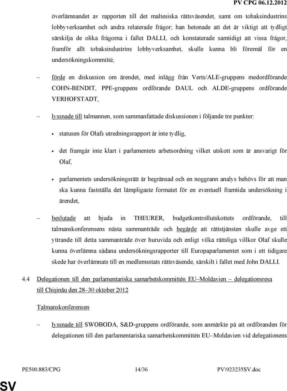 ärendet, med inlägg från Verts/ALE-gruppens medordförande COHN-BENDIT, PPE-gruppens ordförande DAUL och ALDE-gruppens ordförande VERHOFSTADT, lyssnade till talmannen, som sammanfattade diskussionen i