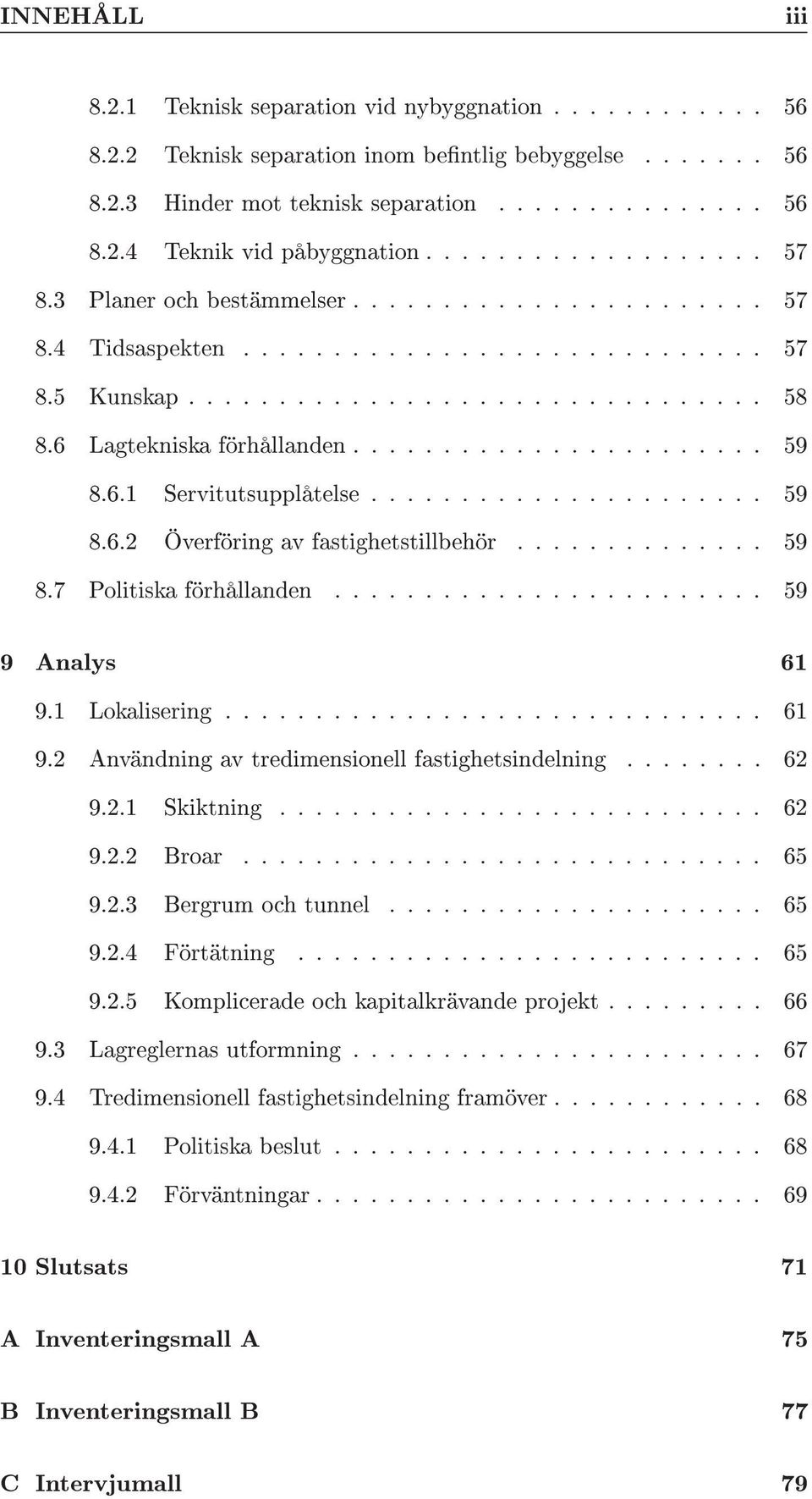 .. 59 9 Analys 61 9.1 Lokalisering... 61 9.2 Användning av tredimensionell fastighetsindelning..... 62 9.2.1 Skiktning... 62 9.2.2 Broar... 65 9.2.3 Bergrum och tunnel... 65 9.2.4 Förtätning... 65 9.2.5 Komplicerade och kapitalkrävande projekt.