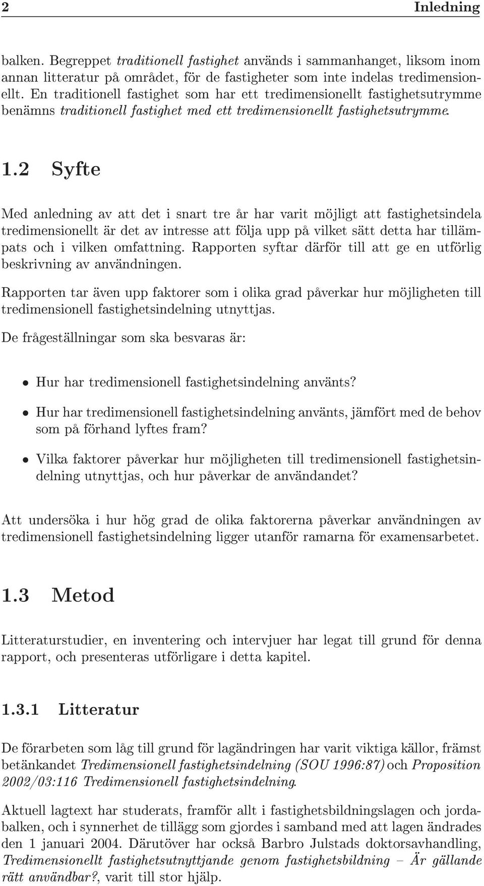 2 Syfte Med anledning av att det i snart tre år har varit möjligt att fastighetsindela tredimensionellt är det av intresse att följa upp på vilket sätt detta har tillämpats och i vilken omfattning.