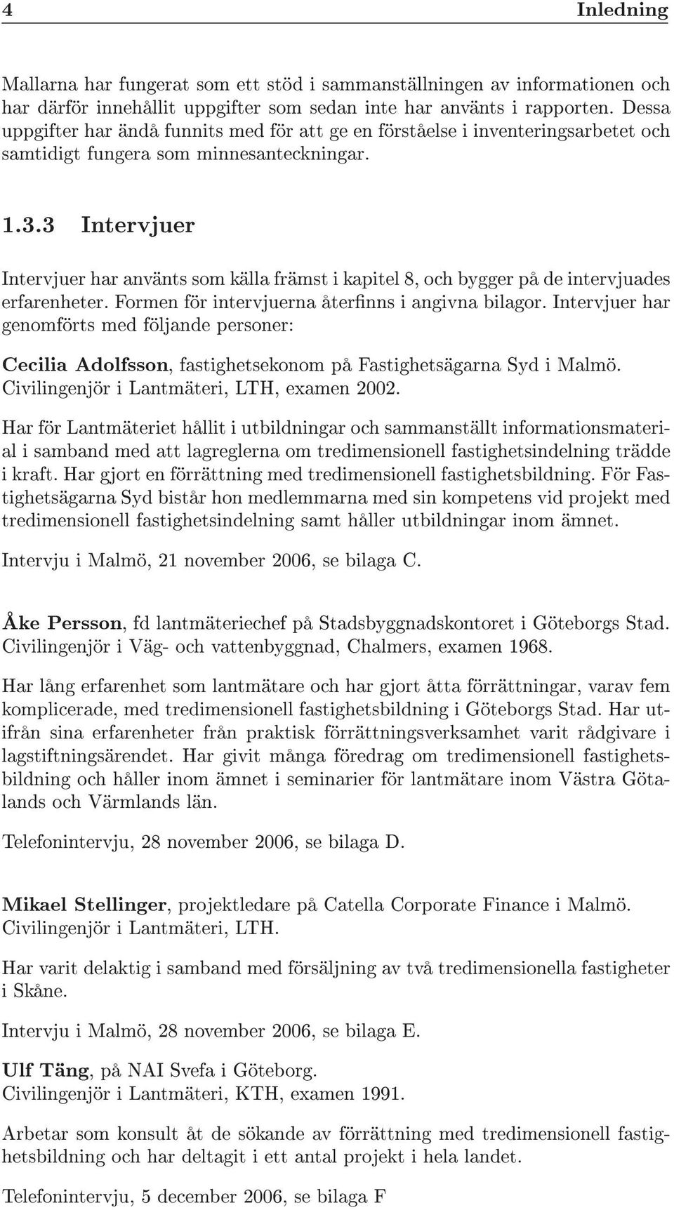3 Intervjuer Intervjuer har använts som källa främst i kapitel 8, och bygger på de intervjuades erfarenheter. Formen för intervjuerna åternns i angivna bilagor.