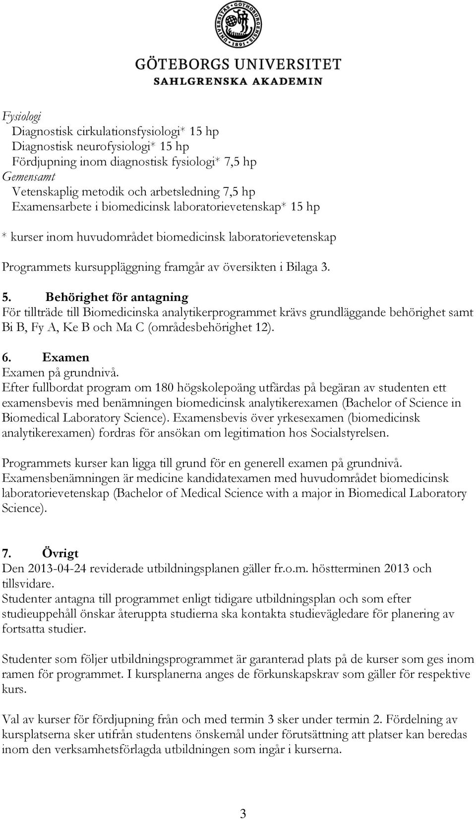 Behörighet för antagning För tillträde till Biomedicinska analytikerprogrammet krävs grundläggande behörighet samt Bi B, Fy A, Ke B och Ma C (områdesbehörighet 12). 6. Examen Examen på grundnivå.