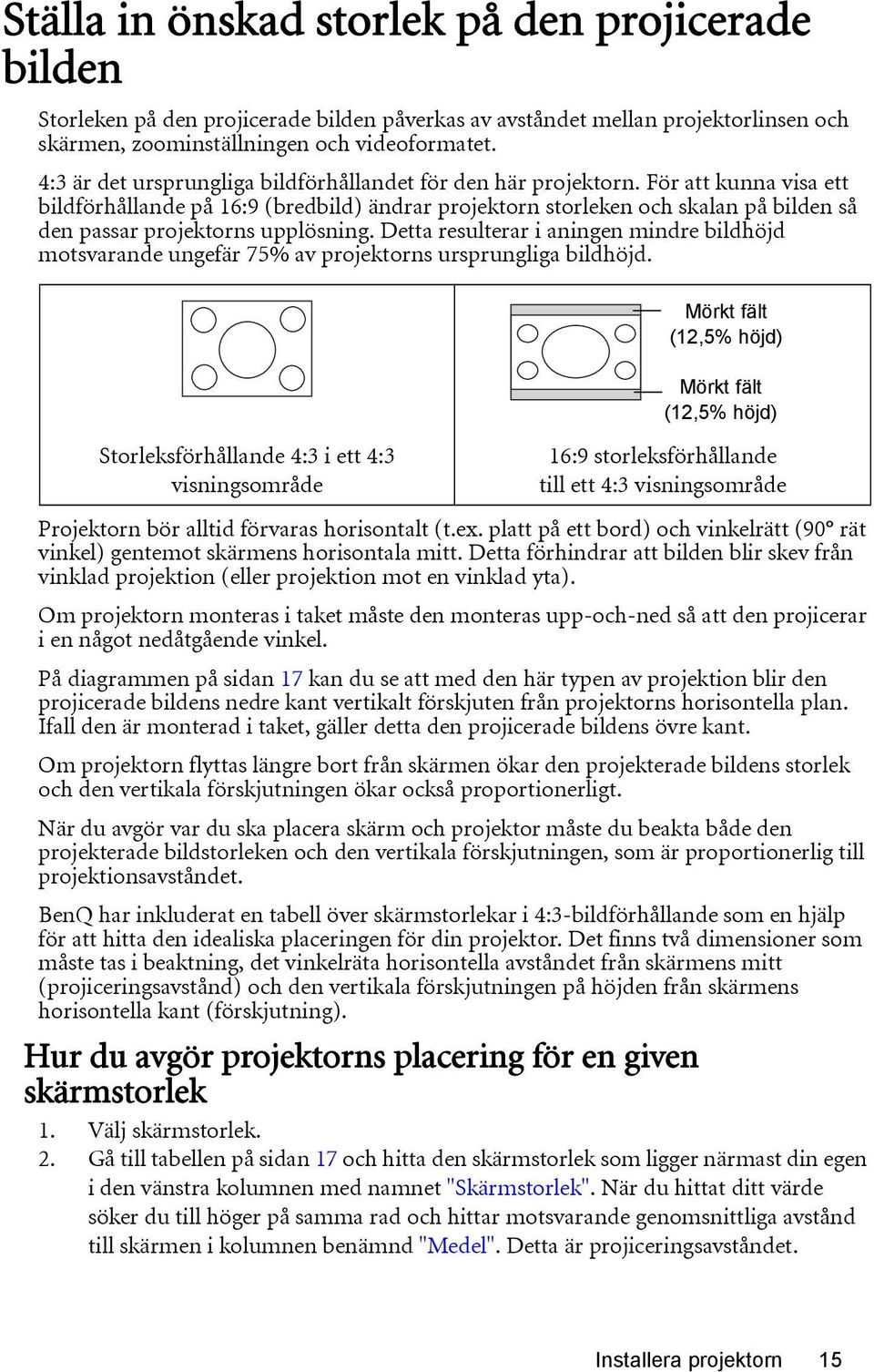 För att kunna visa ett bildförhållande på 16:9 (bredbild) ändrar projektorn storleken och skalan på bilden så den passar projektorns upplösning.