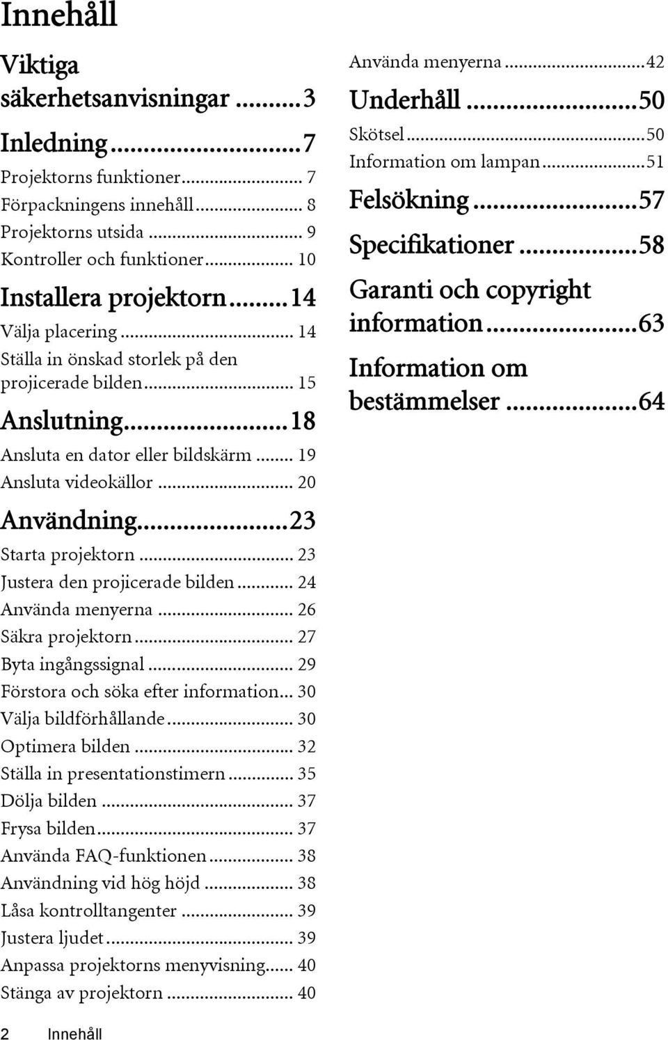 .. 23 Justera den projicerade bilden... 24 Använda menyerna... 26 Säkra projektorn... 27 Byta ingångssignal... 29 Förstora och söka efter information... 30 Välja bildförhållande... 30 Optimera bilden.