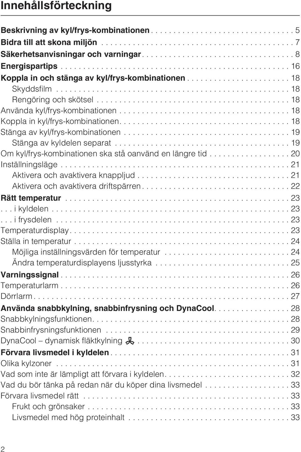 ..19 Om kyl/frys-kombinationen ska stå oanvänd en längre tid...20 Inställningsläge...21 Aktivera och avaktivera knappljud...21 Aktivera och avaktivera driftspärren...22 Rätt temperatur...23...ikyldelen.