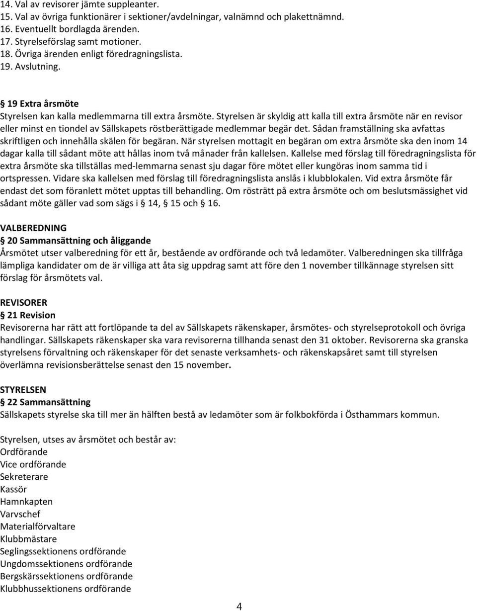 Styrelsen är skyldig att kalla till extra årsmöte när en revisor eller minst en tiondel av Sällskapets röstberättigade medlemmar begär det.