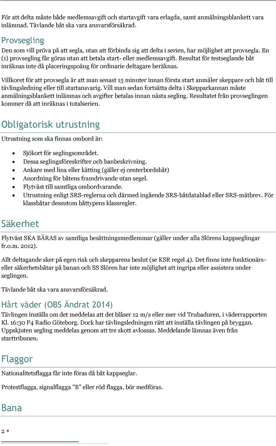 Resultat för testseglande båt inräknas inte då placeringspoäng för ordinarie deltagare beräknas.