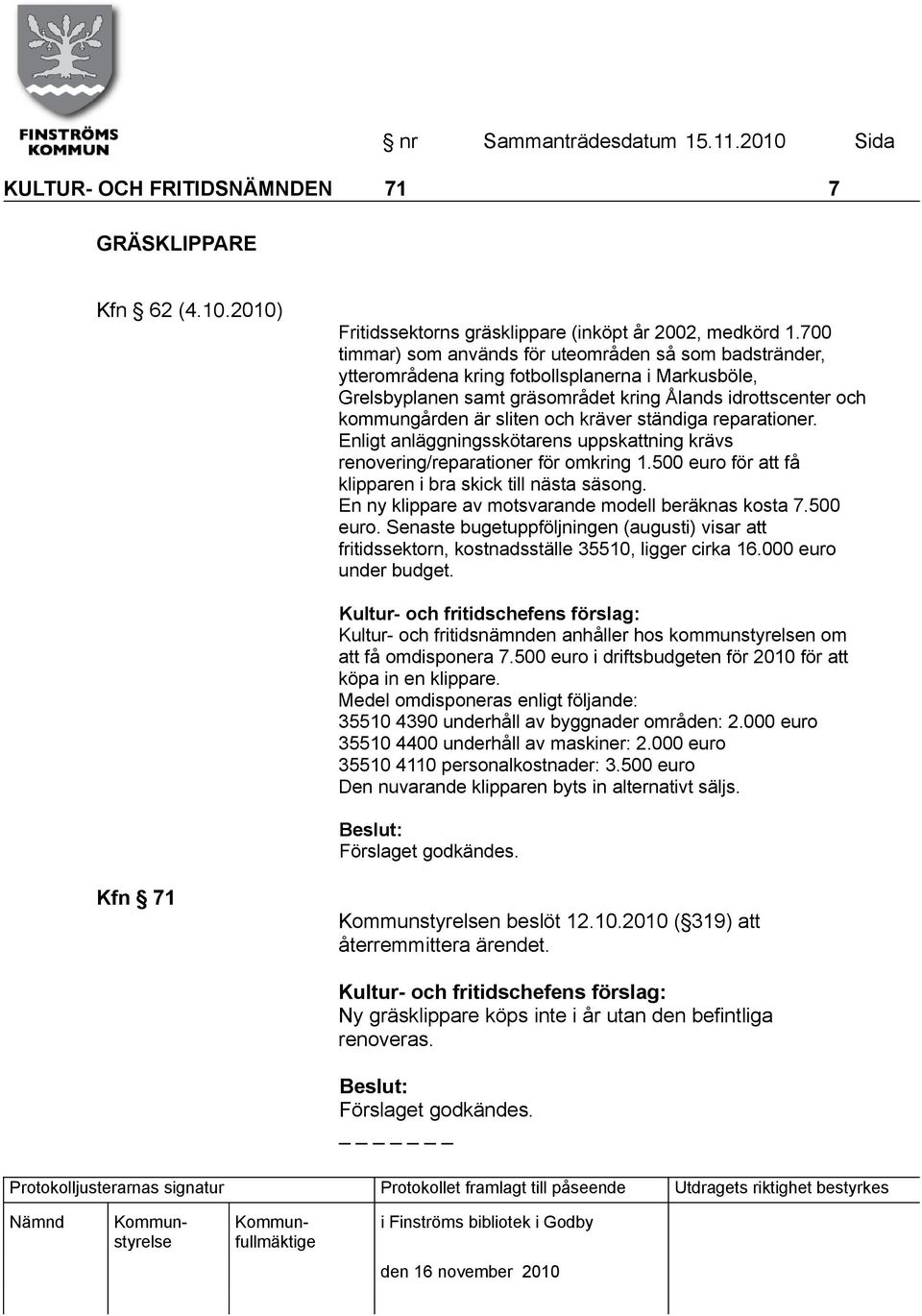 kräver ständiga reparationer. Enligt anläggningsskötarens uppskattning krävs renovering/reparationer för omkring 1.500 euro för att få klipparen i bra skick till nästa säsong.