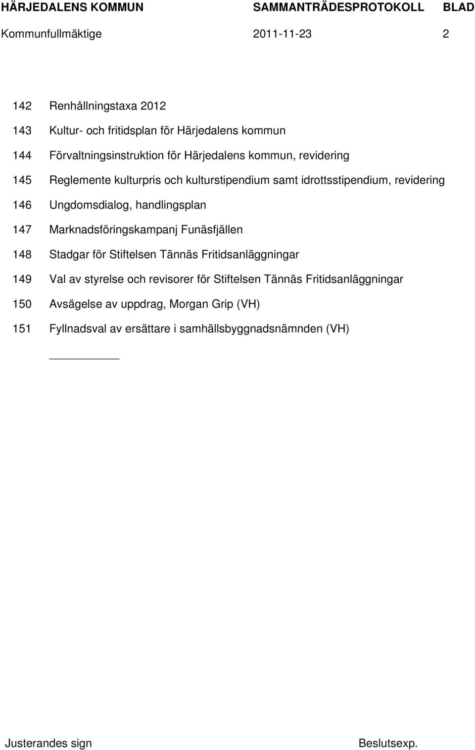 handlingsplan 147 Marknadsföringskampanj Funäsfjällen 148 Stadgar för Stiftelsen Tännäs Fritidsanläggningar 149 Val av styrelse och